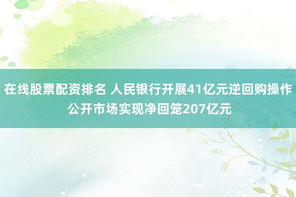 在线股票配资排名 人民银行开展41亿元逆回购操作 公开市场实现净回笼207亿元