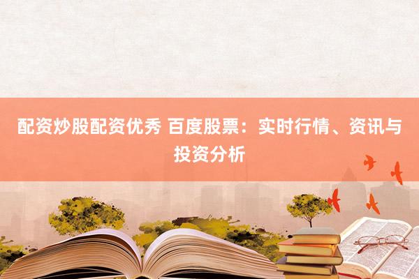 配资炒股配资优秀 百度股票：实时行情、资讯与投资分析