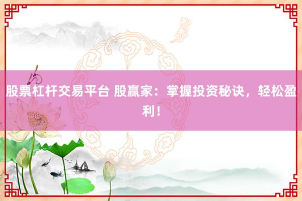 股票杠杆交易平台 股赢家：掌握投资秘诀，轻松盈利！