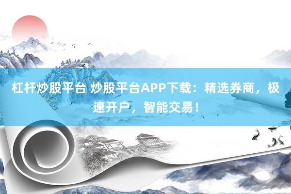 杠杆炒股平台 炒股平台APP下载：精选券商，极速开户，智能交易！