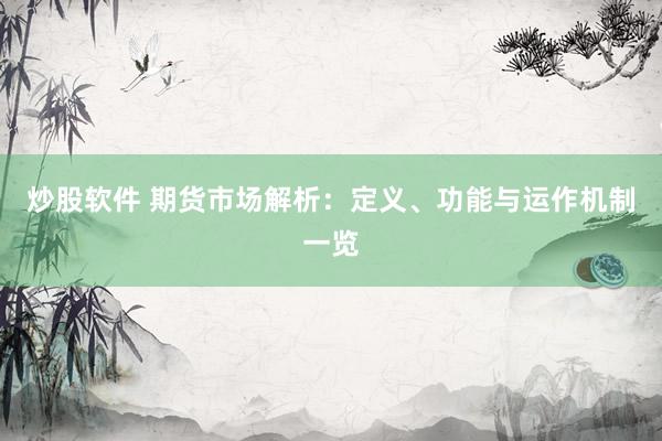 炒股软件 期货市场解析：定义、功能与运作机制一览