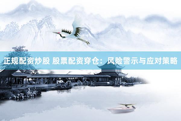 正规配资炒股 股票配资穿仓：风险警示与应对策略