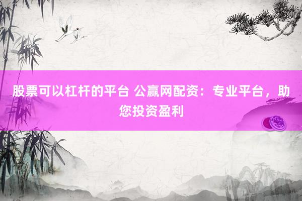 股票可以杠杆的平台 公赢网配资：专业平台，助您投资盈利