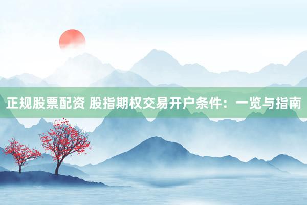 正规股票配资 股指期权交易开户条件：一览与指南