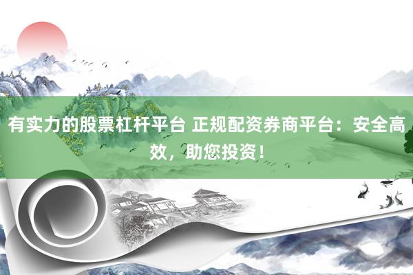 有实力的股票杠杆平台 正规配资券商平台：安全高效，助您投资！