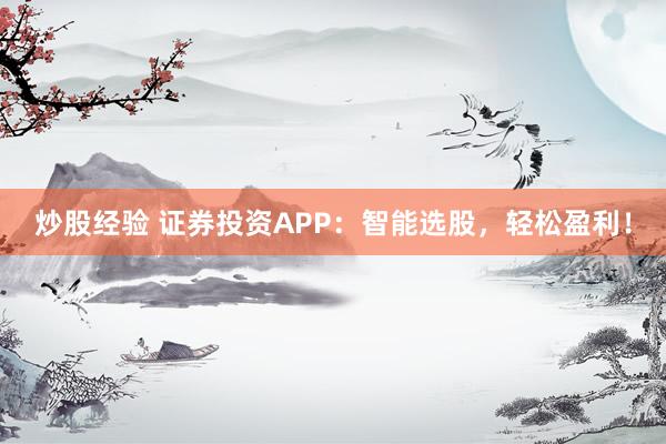 炒股经验 证券投资APP：智能选股，轻松盈利！