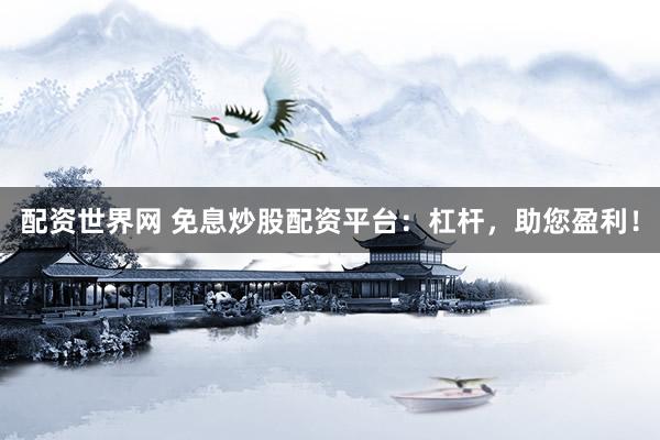 配资世界网 免息炒股配资平台：杠杆，助您盈利！