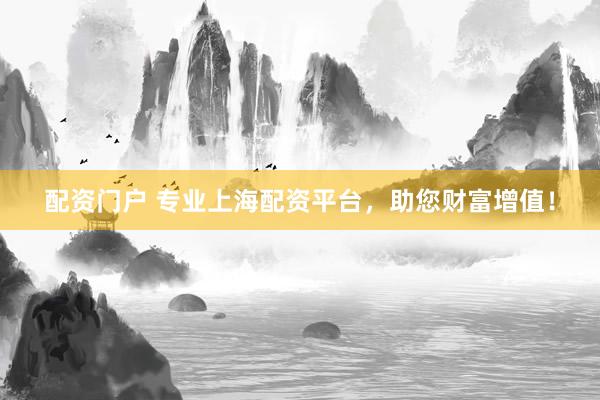 配资门户 专业上海配资平台，助您财富增值！