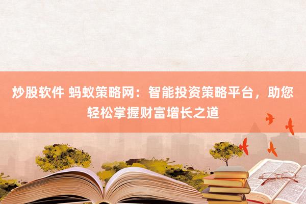 炒股软件 蚂蚁策略网：智能投资策略平台，助您轻松掌握财富增长之道