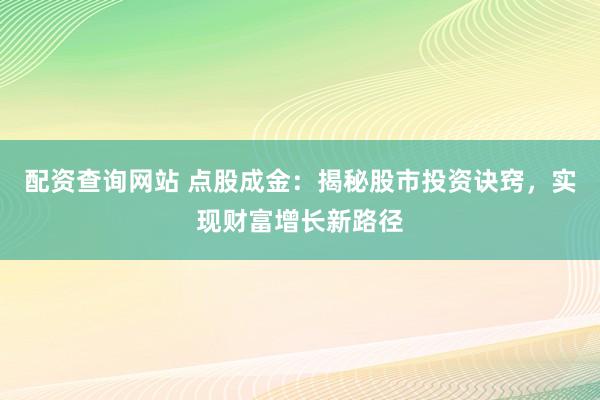 配资查询网站 点股成金：揭秘股市投资诀窍，实现财富增长新路径