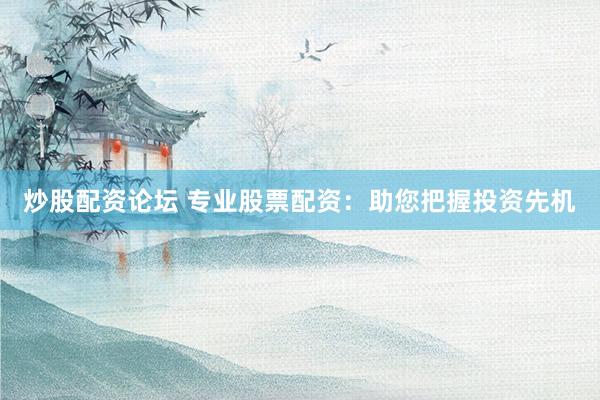 炒股配资论坛 专业股票配资：助您把握投资先机