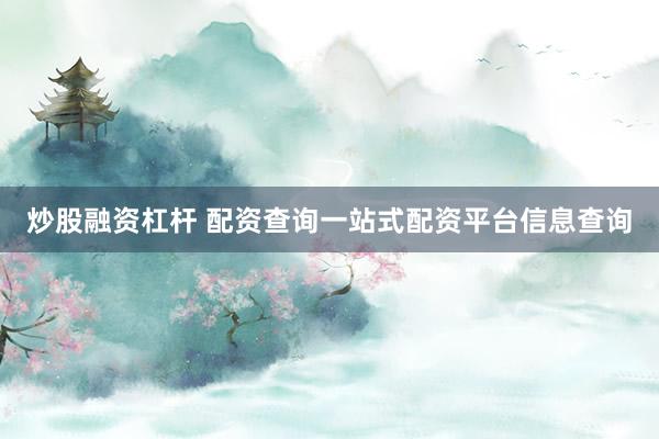 炒股融资杠杆 配资查询一站式配资平台信息查询