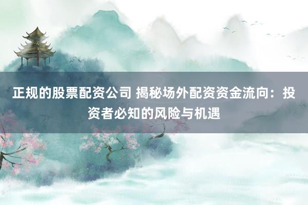 正规的股票配资公司 揭秘场外配资资金流向：投资者必知的风险与机遇