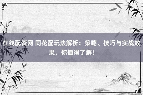 在线配资网 同花配玩法解析：策略、技巧与实战效果，你值得了解！