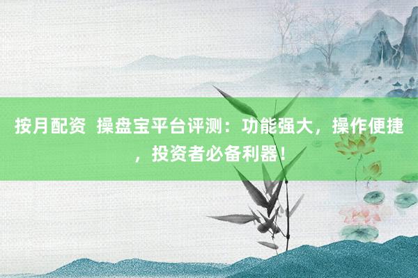 按月配资  操盘宝平台评测：功能强大，操作便捷，投资者必备利器！