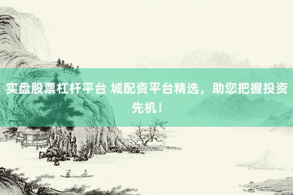 实盘股票杠杆平台 城配资平台精选，助您把握投资先机！