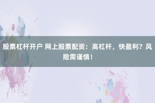 股票杠杆开户 网上股票配资：高杠杆，快盈利？风险需谨慎！