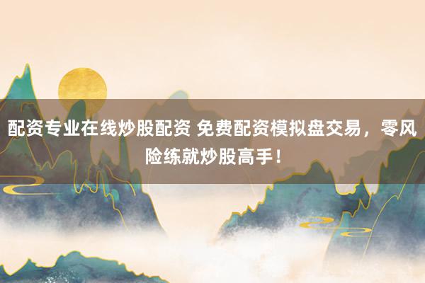 配资专业在线炒股配资 免费配资模拟盘交易，零风险练就炒股高手！