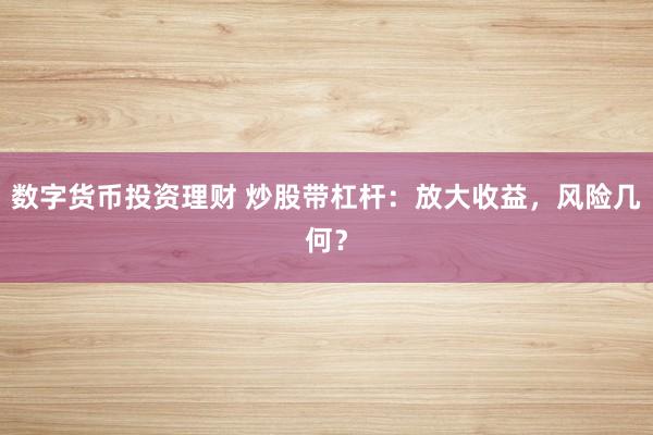 数字货币投资理财 炒股带杠杆：放大收益，风险几何？