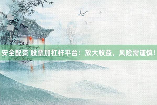安全配资 股票加杠杆平台：放大收益，风险需谨慎！