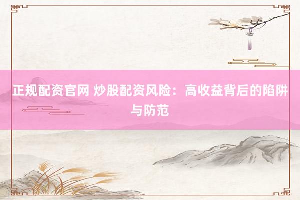 正规配资官网 炒股配资风险：高收益背后的陷阱与防范