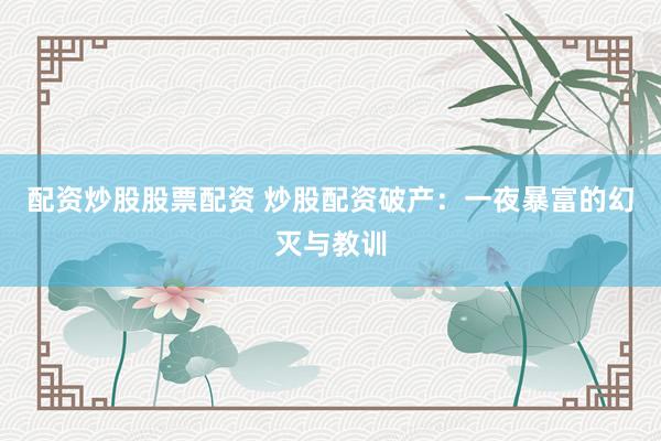 配资炒股股票配资 炒股配资破产：一夜暴富的幻灭与教训