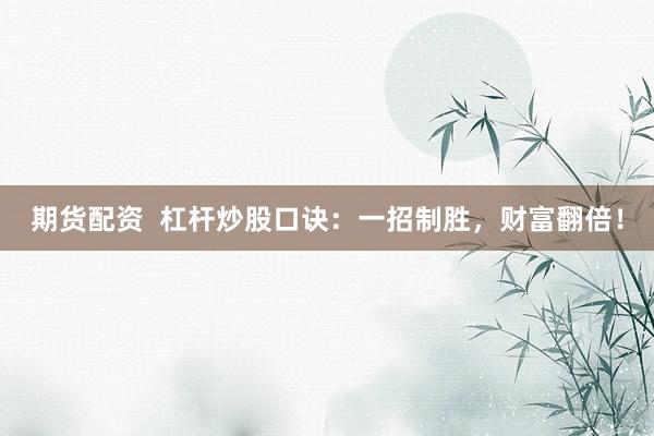 期货配资  杠杆炒股口诀：一招制胜，财富翻倍！