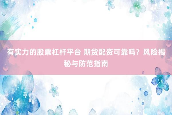 有实力的股票杠杆平台 期货配资可靠吗？风险揭秘与防范指南