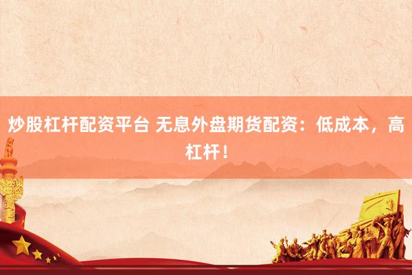 炒股杠杆配资平台 无息外盘期货配资：低成本，高杠杆！