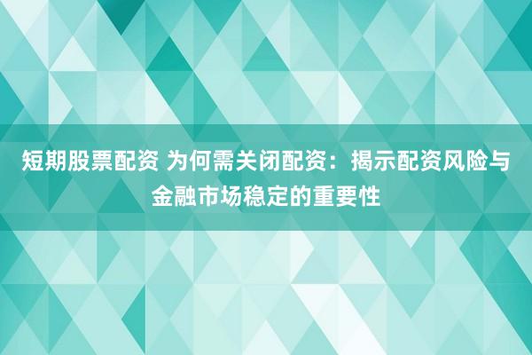 短期股票配资 为何需关闭配资：揭示配资风险与金融市场稳定的重要性