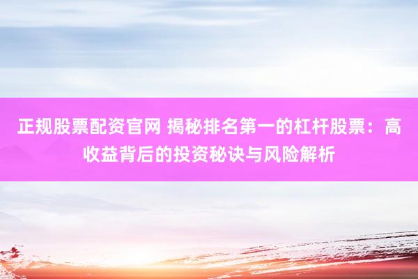 正规股票配资官网 揭秘排名第一的杠杆股票：高收益背后的投资秘诀与风险解析
