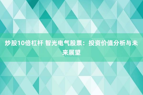 炒股10倍杠杆 智光电气股票：投资价值分析与未来展望