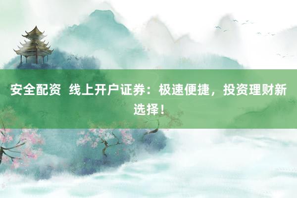 安全配资  线上开户证券：极速便捷，投资理财新选择！