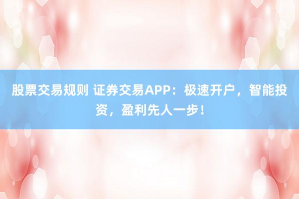 股票交易规则 证券交易APP：极速开户，智能投资，盈利先人一步！