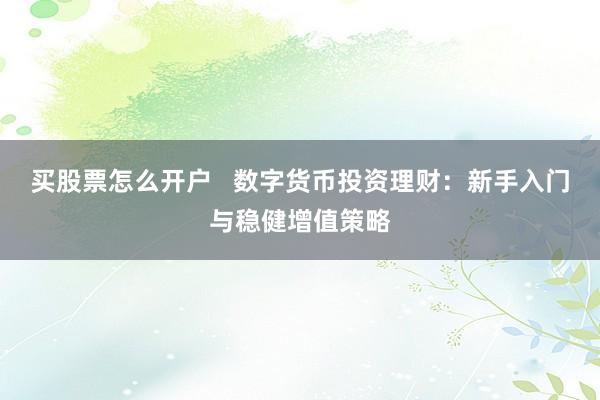 买股票怎么开户   数字货币投资理财：新手入门与稳健增值策略