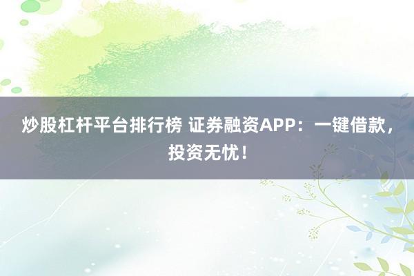 炒股杠杆平台排行榜 证券融资APP：一键借款，投资无忧！