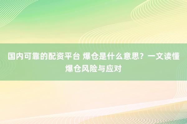 国内可靠的配资平台 爆仓是什么意思？一文读懂爆仓风险与应对