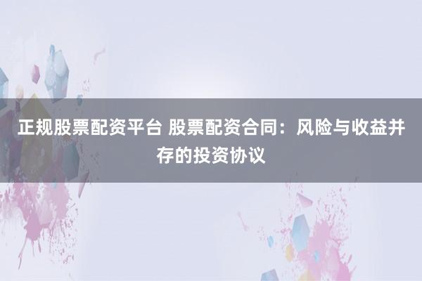 正规股票配资平台 股票配资合同：风险与收益并存的投资协议