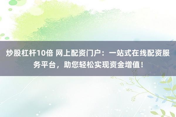 炒股杠杆10倍 网上配资门户:一站式在线配资服务平台,助您轻松实现资金增值!
