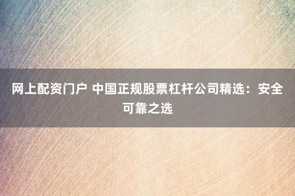 网上配资门户 中国正规股票杠杆公司精选：安全可靠之选