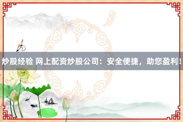 炒股经验 网上配资炒股公司：安全便捷，助您盈利！
