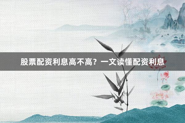 股票配资利息高不高？一文读懂配资利息