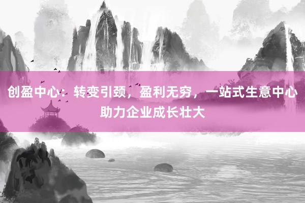 创盈中心：转变引颈，盈利无穷，<a href=