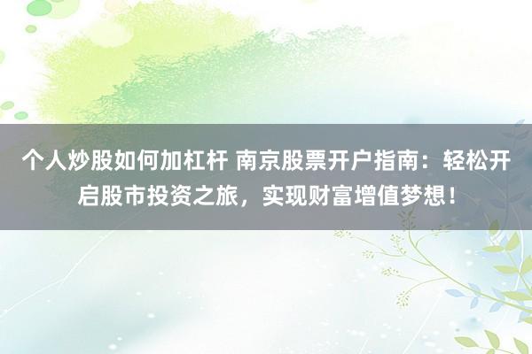 个人炒股如何加杠杆 南京股票开户指南：轻松开启股市投资之旅，实现财富增值梦想！