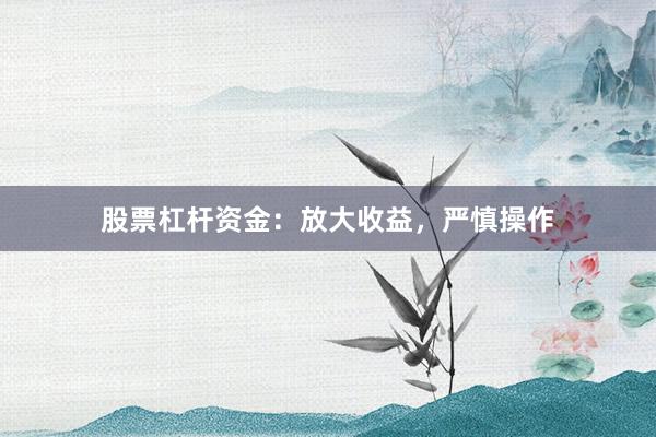 股票杠杆资金:放大收益,严慎操作