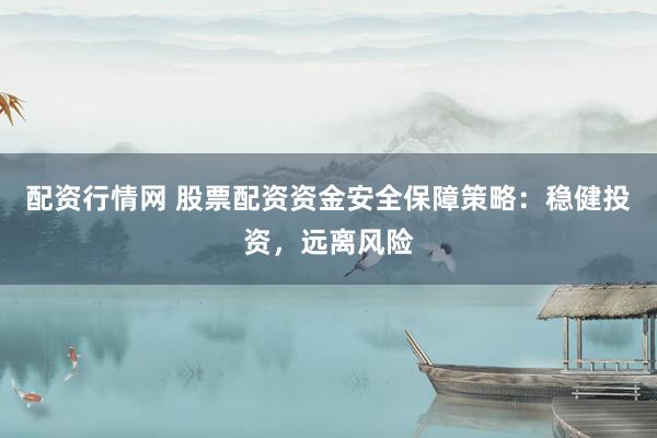 配资行情网 股票配资资金安全保障策略：稳健投资，远离风险