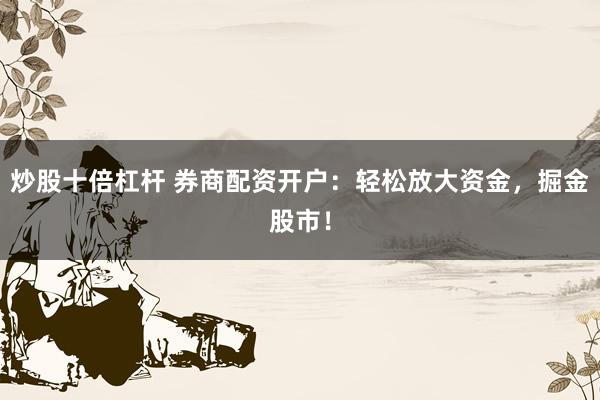 炒股十倍杠杆 券商配资开户：轻松放大资金，掘金股市！