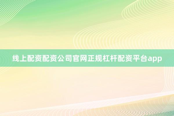 线上配资配资公司官网正规杠杆配资平台app