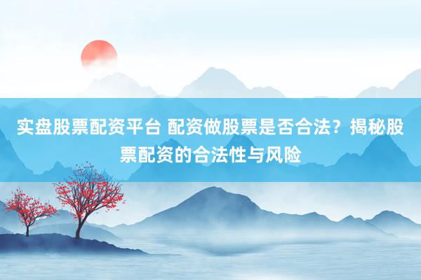 实盘股票配资平台 配资做股票是否合法？揭秘股票配资的合法性与风险