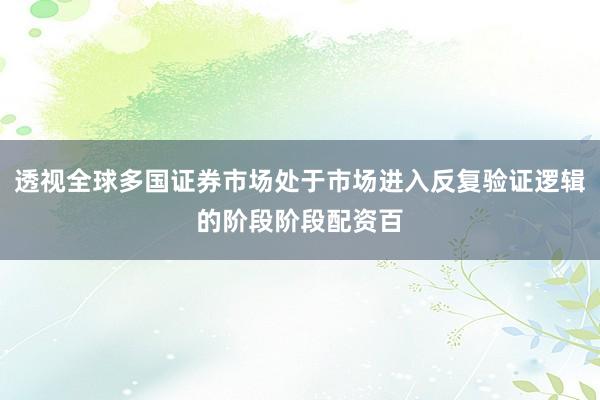 透视全球多国证券市场处于市场进入反复验证逻辑的阶段阶段配资百
